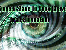 Screen Slave To Cock Crave: A Transformation