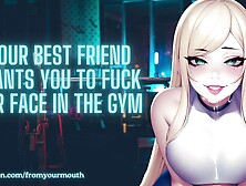 Your Best Friend Wants You To Fuck Her Face In The Gym ❘ Asmr Audio Roleplay