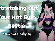 Stretching Out Your Hot Gym Bestie [Flexible Little Fucktoy] [Feed Me Your Cum]