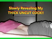 Slowly Revealing My Uncut Cock Thinking How Im Going To Cum Hard.