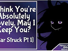 [Star Struck Pt 1] F4M I Think U're Totally Fascinating,  May I Keep U?