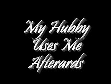 My Hubby Uses Me Afterwards -