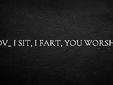 POV I sit, I fart, you worship