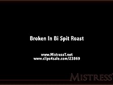 Broken In Bi Spit Roast - Mistress T