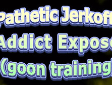 Pathetic Jerkoff Addict Expose Goon Training