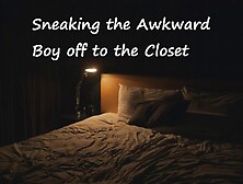 Sneaking The Awkward Boy Off To The Closet