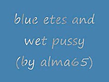 Blue Eyes And Wet Wet Pussy (By Alma65)