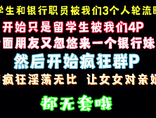 淫荡群P 银行美女职员加留学生美女参加 被我们轮草 完整版看简界