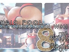 8 Month Preggo's Public Pool Masturbate Sesh! - Eva Nixon
